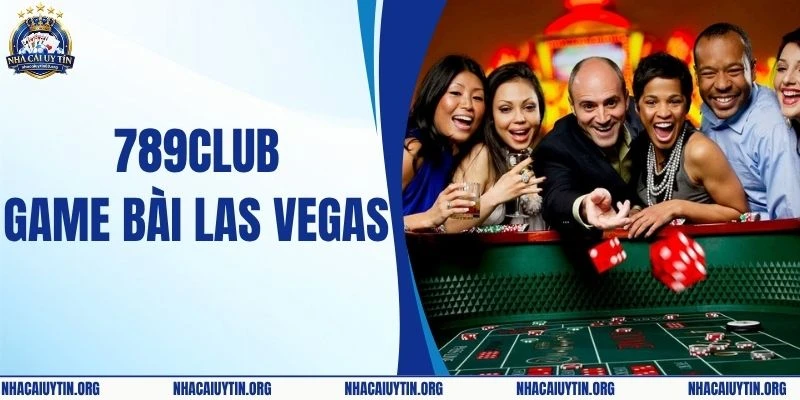 789Club Game Bài Las Vegas Cùng Sự Xa Hoa Bậc Nhất